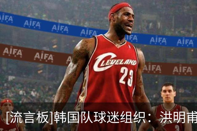[流言板]韩国队球迷组织：洪明甫必须向国民下跪谢罪，离开足球圈